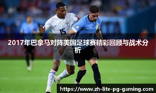 2017年巴拿马对阵美国足球赛精彩回顾与战术分析