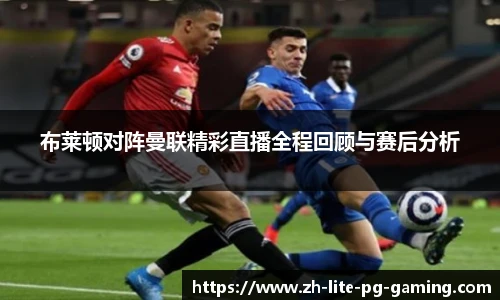布莱顿对阵曼联精彩直播全程回顾与赛后分析