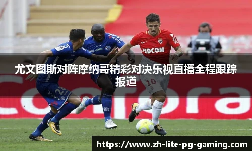 尤文图斯对阵摩纳哥精彩对决乐视直播全程跟踪报道