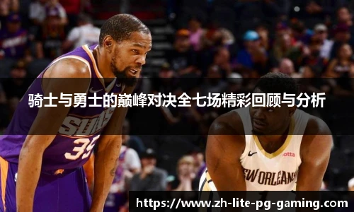 骑士与勇士的巅峰对决全七场精彩回顾与分析