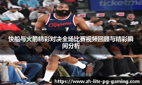 快船与火箭精彩对决全场比赛视频回顾与精彩瞬间分析