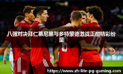 八强对决拜仁慕尼黑与多特蒙德激战正酣精彩纷呈