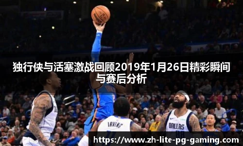 独行侠与活塞激战回顾2019年1月26日精彩瞬间与赛后分析