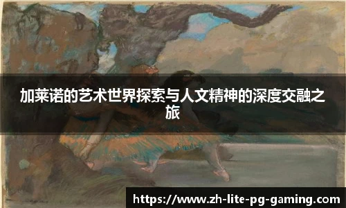 加莱诺的艺术世界探索与人文精神的深度交融之旅