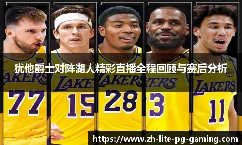 犹他爵士对阵湖人精彩直播全程回顾与赛后分析