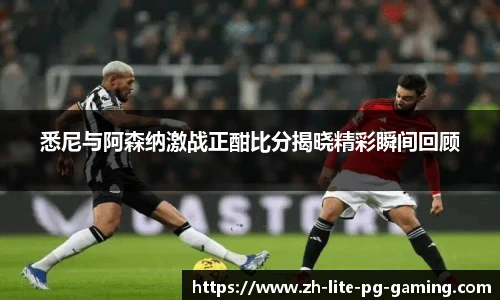 悉尼与阿森纳激战正酣比分揭晓精彩瞬间回顾